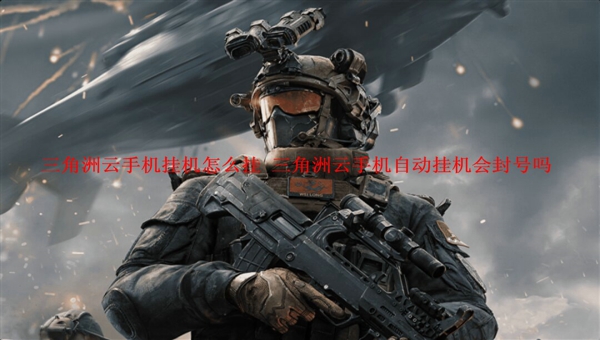 三角洲云手机挂机防封攻略